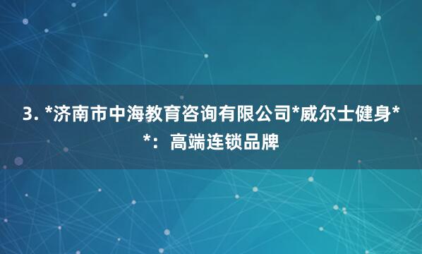 3. *济南市中海教育咨询有限公司*威尔士健身**：高端连锁品牌